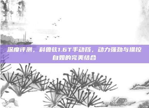 深度评测，科鲁兹1.6T手动挡，动力强劲与操控自如的完美结合