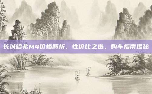 长城哈弗M4价格解析，性价比之选，购车指南揭秘