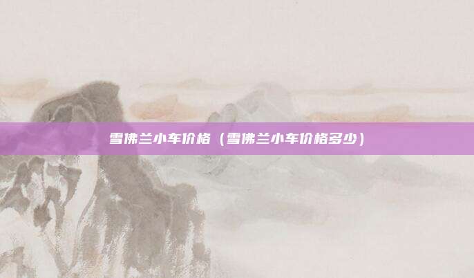雪佛兰小车价格(雪佛兰小车价格多少)