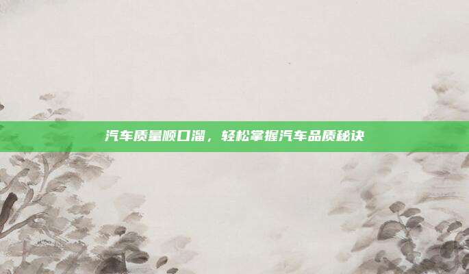 汽车质量顺口溜,轻松掌握汽车品质秘诀