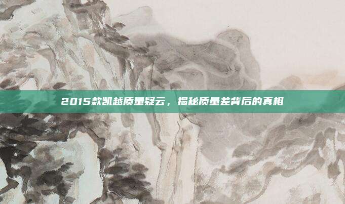 2015款凯越质量疑云,揭秘质量差背后的真相