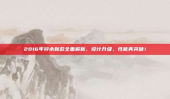 2016年铃木新款全面解析,设计升级,性能再突破!