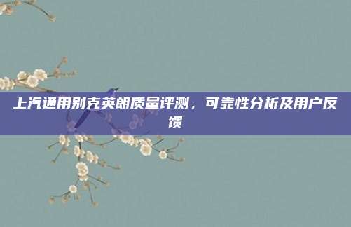 上汽通用别克英朗质量评测，可靠性分析及用户反馈