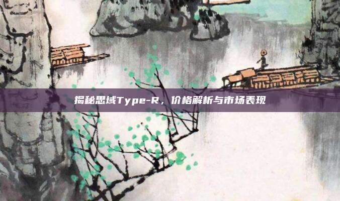 揭秘思域Type-R，价格解析与市场表现