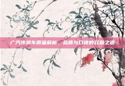 广汽传祺车质量解析，品质与口碑的双赢之道