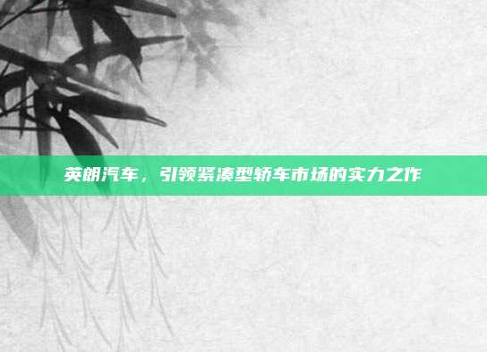 英朗汽车,引领紧凑型轿车市场的实力之作