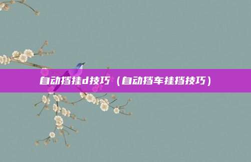 自动挡挂d技巧（自动挡车挂挡技巧）