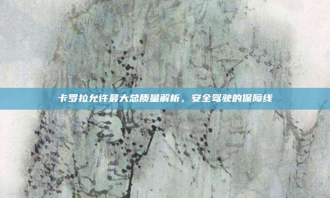 卡罗拉允许最大总质量解析，安全驾驶的保障线