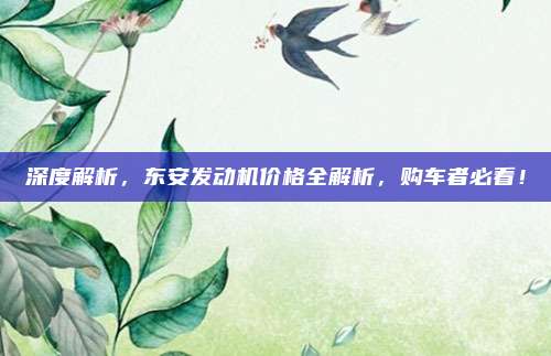 深度解析，东安发动机价格全解析，购车者必看！