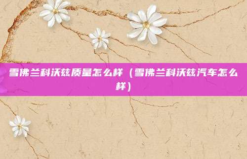 雪佛兰科沃兹质量怎么样（雪佛兰科沃兹汽车怎么样）