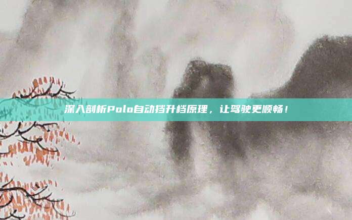 深入剖析Polo自动挡升档原理，让驾驶更顺畅！