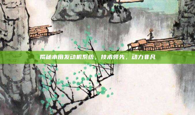 揭秘本田发动机系统，技术领先，动力非凡