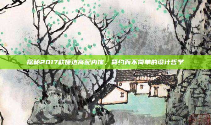 探秘2017款捷达高配内饰，简约而不简单的设计哲学
