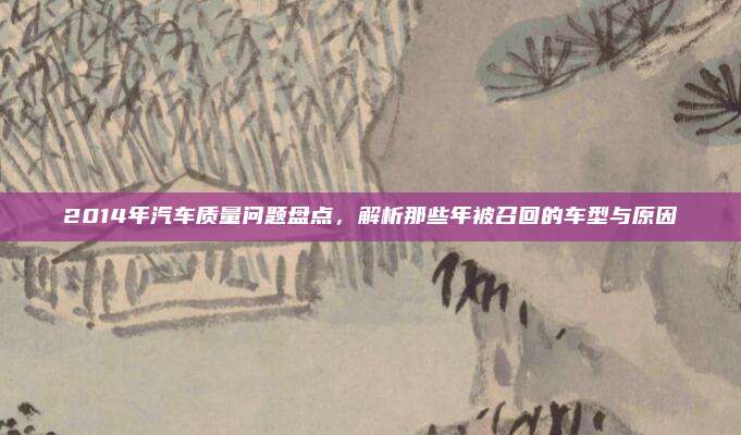 2014年汽车质量问题盘点，解析那些年被召回的车型与原因