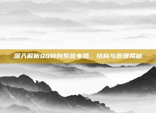 深入解析QQ转向系统电路，结构与原理揭秘