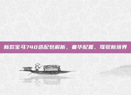 新款宝马740选配包解析，奢华配置，驾驭新境界