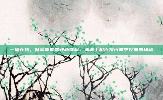 一键连接，畅享智能驾驶新体验，详解手机连接汽车中控屏的秘籍