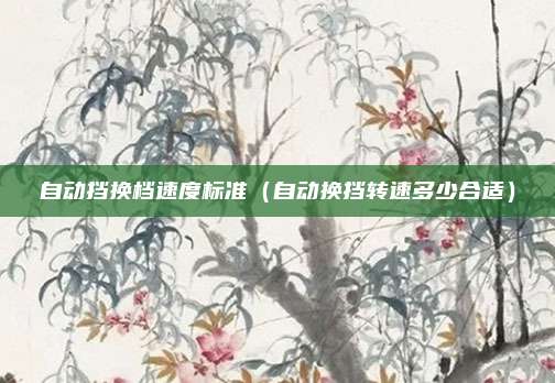 自动挡换档速度标准（自动换挡转速多少合适）