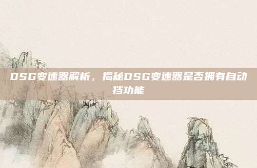 DSG变速器解析，揭秘DSG变速器是否拥有自动挡功能
