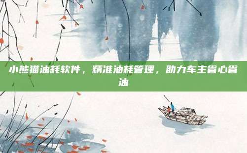 小熊猫油耗软件，精准油耗管理，助力车主省心省油
