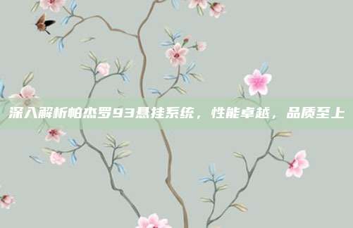 深入解析帕杰罗93悬挂系统，性能卓越，品质至上
