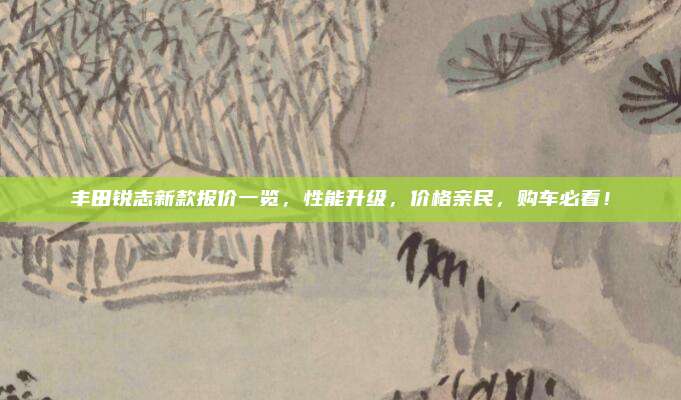 丰田锐志新款报价一览，性能升级，价格亲民，购车必看！