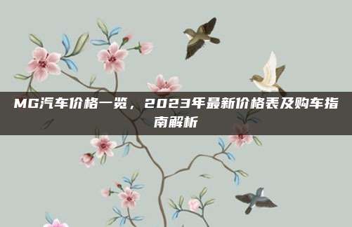 MG汽车价格一览，2023年最新价格表及购车指南解析