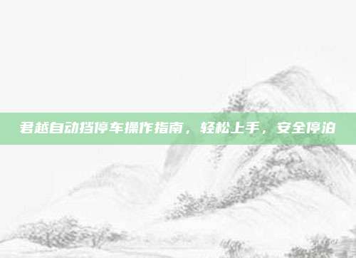 君越自动挡停车操作指南，轻松上手，安全停泊