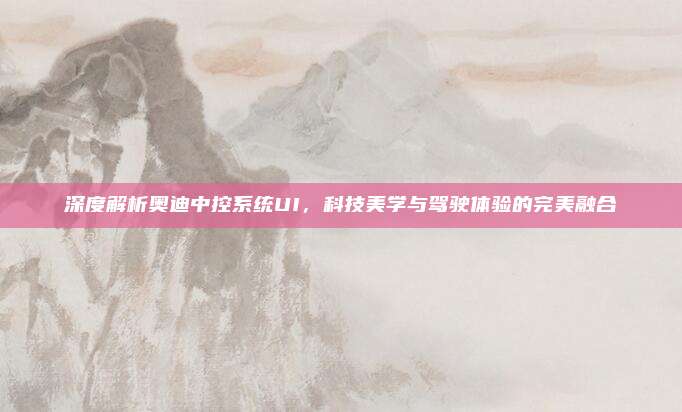 深度解析奥迪中控系统UI，科技美学与驾驶体验的完美融合