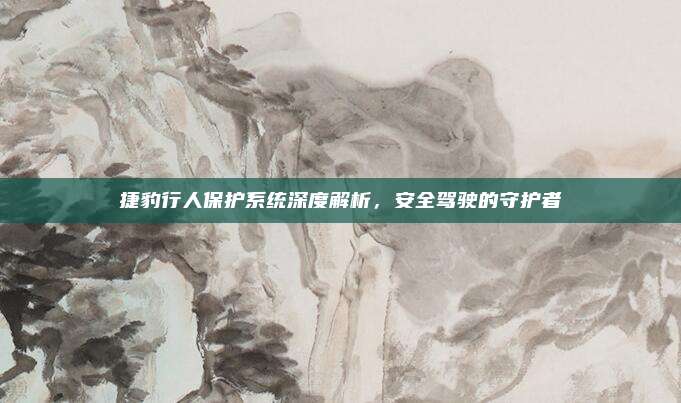 捷豹行人保护系统深度解析，安全驾驶的守护者