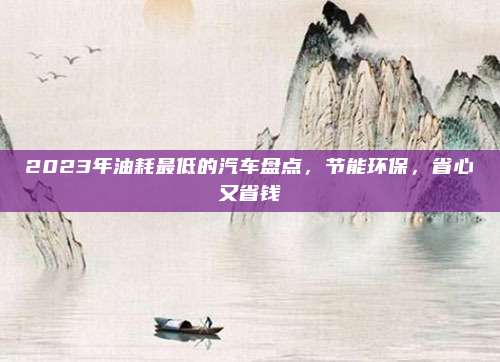 2023年油耗最低的汽车盘点，节能环保，省心又省钱