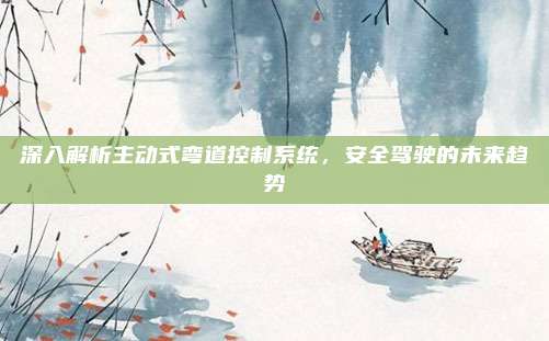 深入解析主动式弯道控制系统，安全驾驶的未来趋势