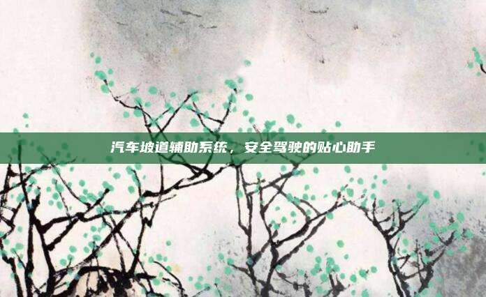 汽车坡道辅助系统，安全驾驶的贴心助手
