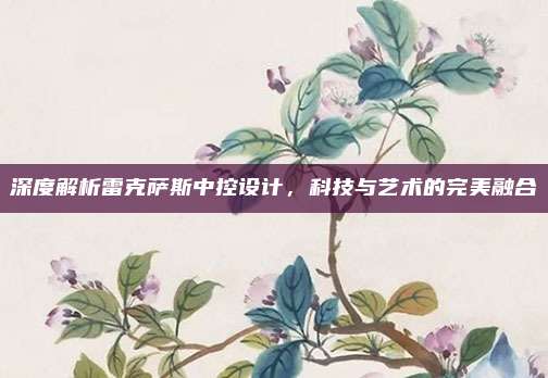 深度解析雷克萨斯中控设计，科技与艺术的完美融合