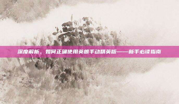 深度解析，如何正确使用英朗手动精英版——新手必读指南