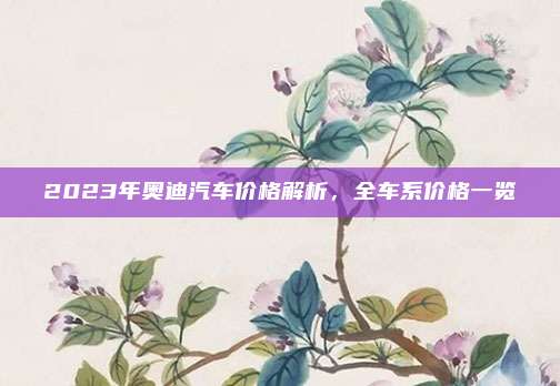 2023年奥迪汽车价格解析，全车系价格一览