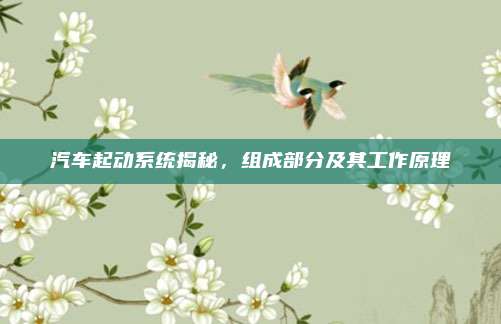 汽车起动系统揭秘，组成部分及其工作原理