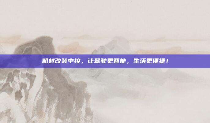 凯越改装中控，让驾驶更智能，生活更便捷！