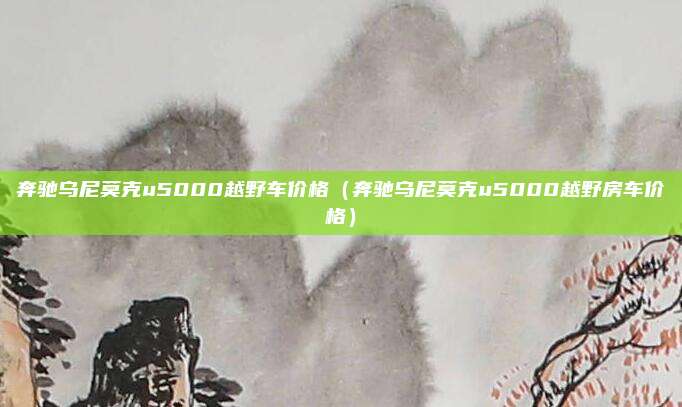 奔驰乌尼莫克u5000越野车价格（奔驰乌尼莫克u5000越野房车价格）