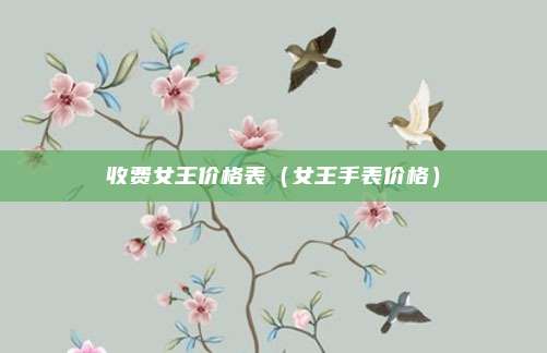 收费女王价格表(女王手表价格)