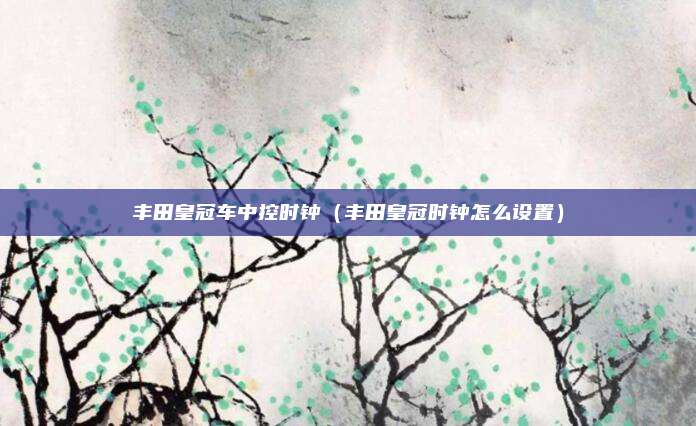 丰田皇冠车中控时钟(丰田皇冠时钟怎么设置)