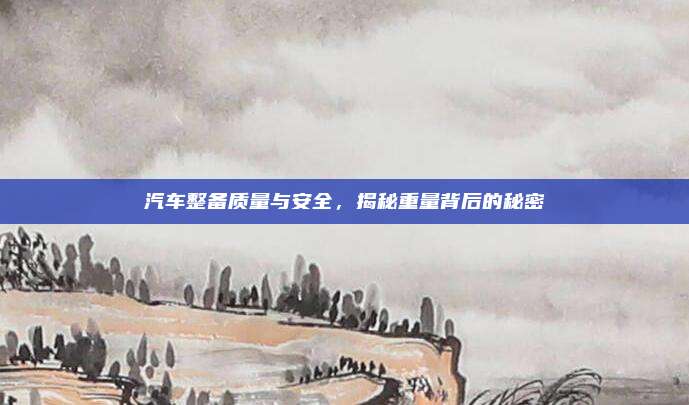 汽车整备质量与安全，揭秘重量背后的秘密
