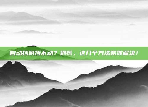自动挡倒挡不动？别慌，这几个方法帮你解决！