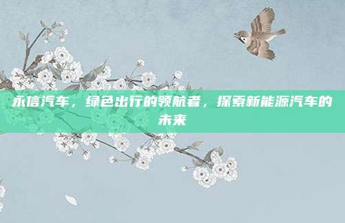 永信汽车，绿色出行的领航者，探索新能源汽车的未来