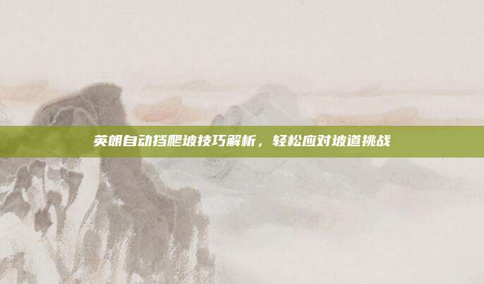 英朗自动挡爬坡技巧解析，轻松应对坡道挑战