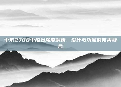 中东2700中控台深度解析，设计与功能的完美融合