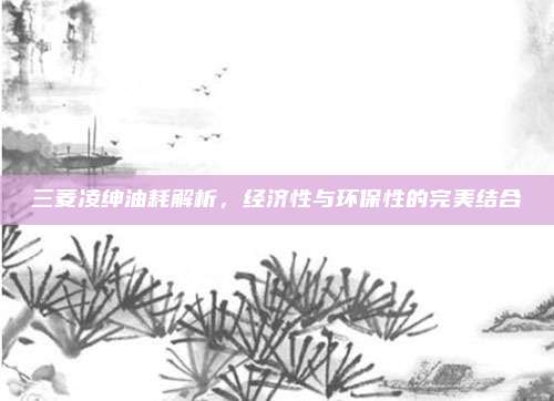 三菱凌绅油耗解析,经济性与环保性的完美结合