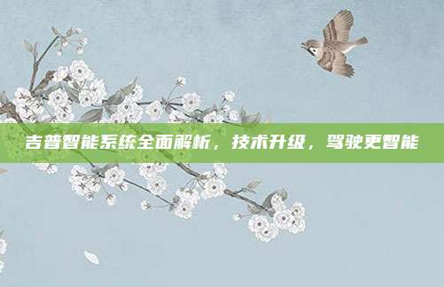 吉普智能系统全面解析,技术升级,驾驶更智能