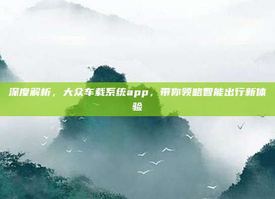 深度解析，大众车载系统app，带你领略智能出行新体验