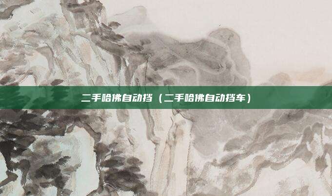 二手哈佛自动挡（二手哈佛自动挡车）